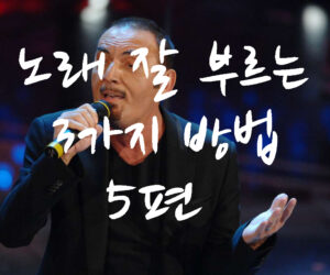 노래 잘 부르는 3가지 방법 5편
