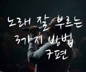 노래 잘 부르는 3가지 방법 7편