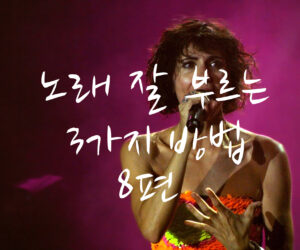노래 잘 부르는 3가지 방법 8편